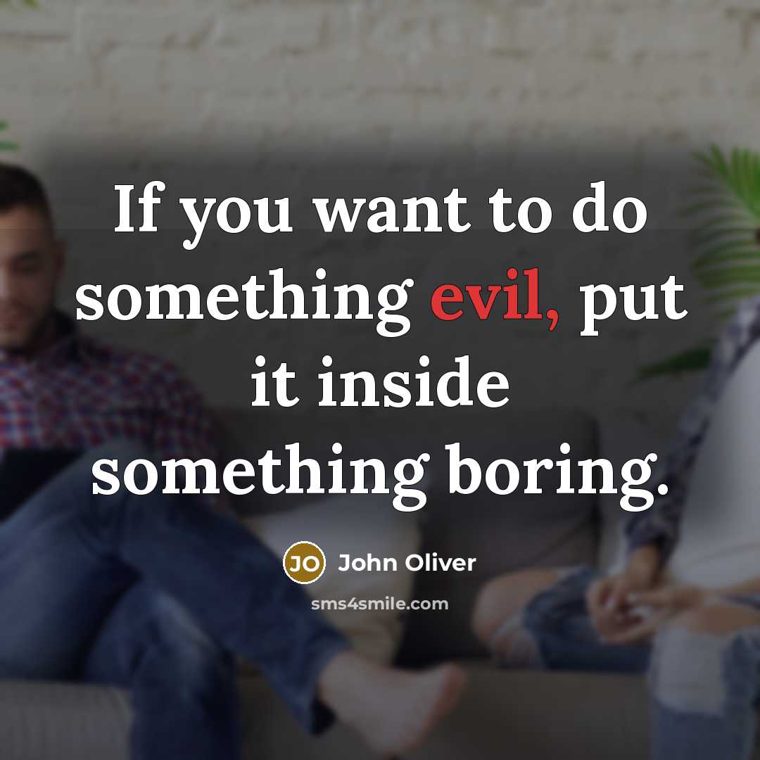 “If you want to do something evil, put it inside something boring.” quote by John Oliver