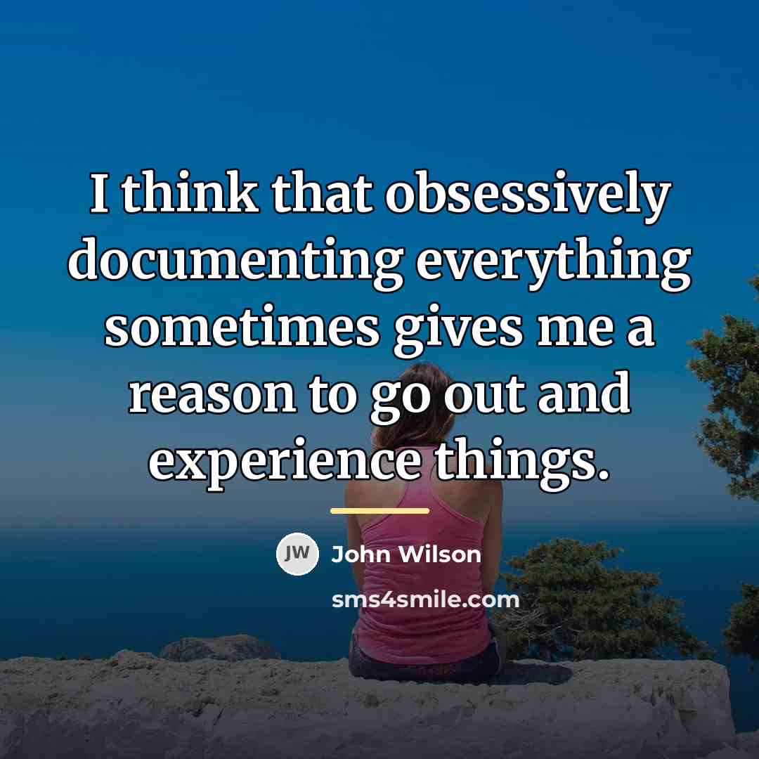 “I think that obsessively documenting everything sometimes gives me a…” quote by John Wilson
