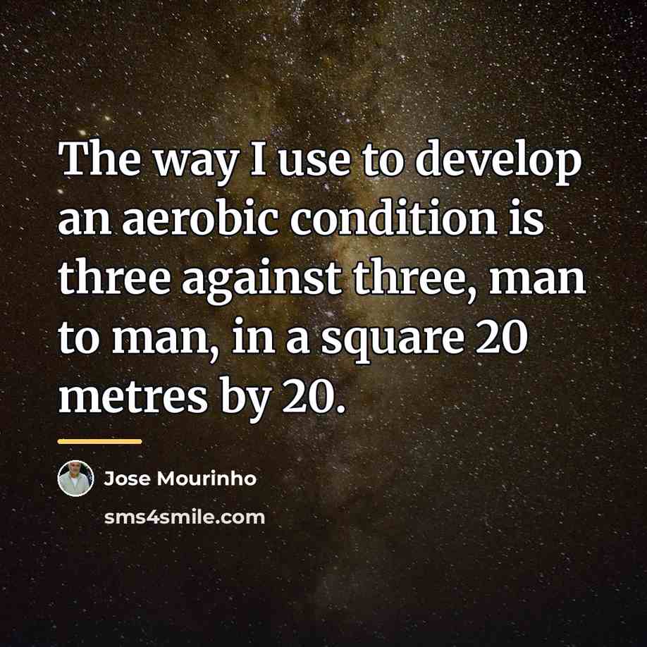 “The way I use to develop an aerobic condition is…” quote by Jose Mourinho