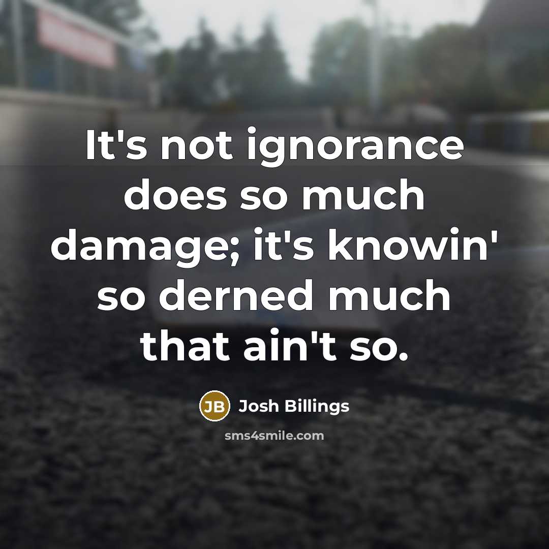 “It's not ignorance does so much damage; it's knowin' so…” quote by Josh Billings