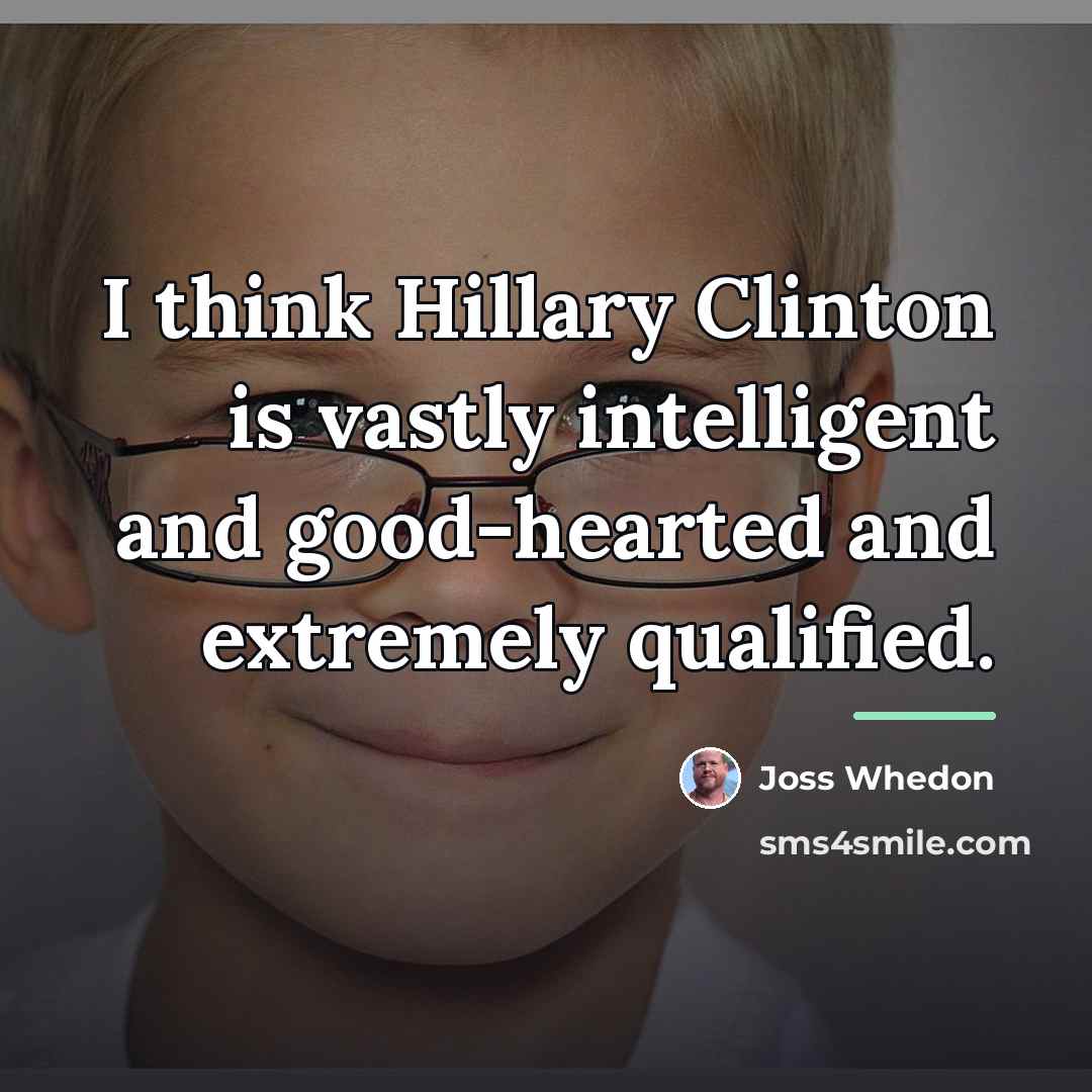 “I think Hillary Clinton is vastly intelligent and good-hearted and…” quote by Joss Whedon