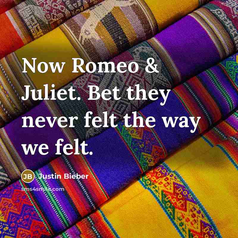 “Now Romeo & Juliet. Bet they never felt the way we felt.” quote by Justin Bieber