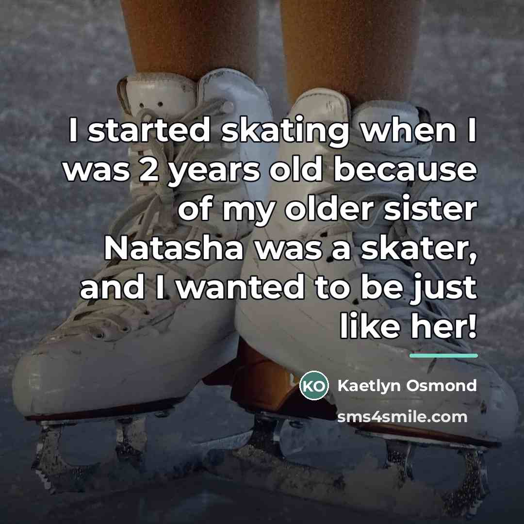 “I started skating when I was 2 years old because…” quote by Kaetlyn Osmond