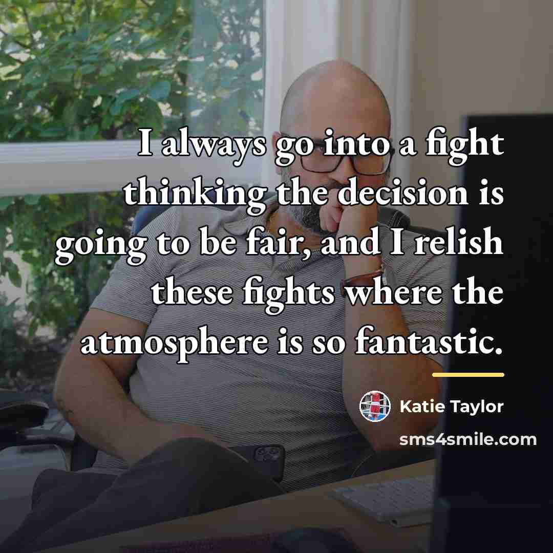 “I always go into a fight thinking the decision is…” quote by Katie Taylor