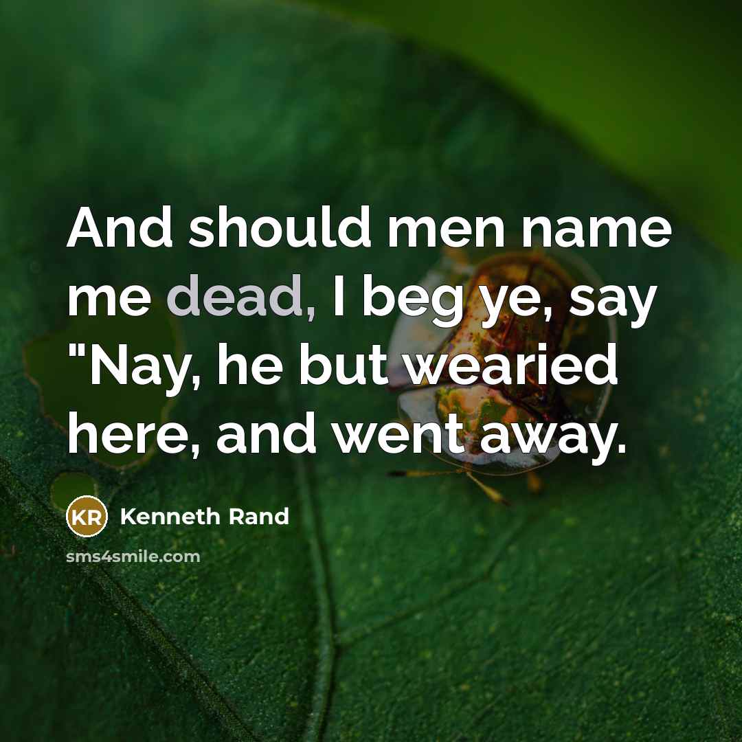 “And should men name me dead, I beg ye, say…” quote by Kenneth Rand