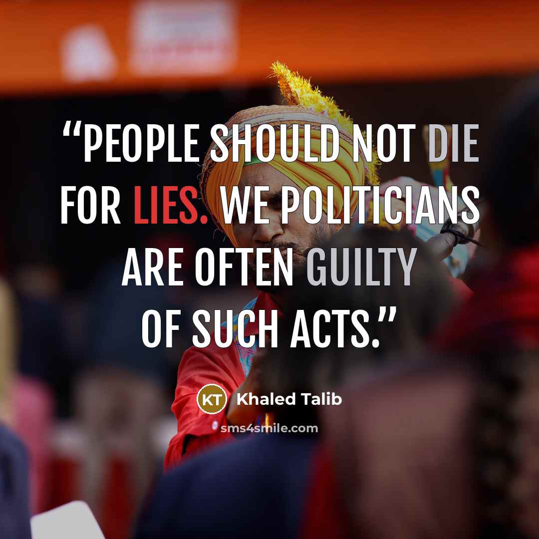 “People should not die for lies. We politicians are often guilty of such acts.” quote by Khaled Talib