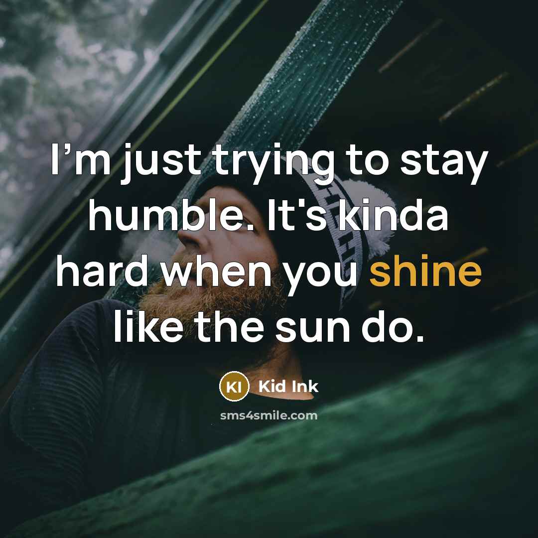 “I'm just trying to stay humble. It's kinda hard when you shine like the sun do.” quote by Kid Ink