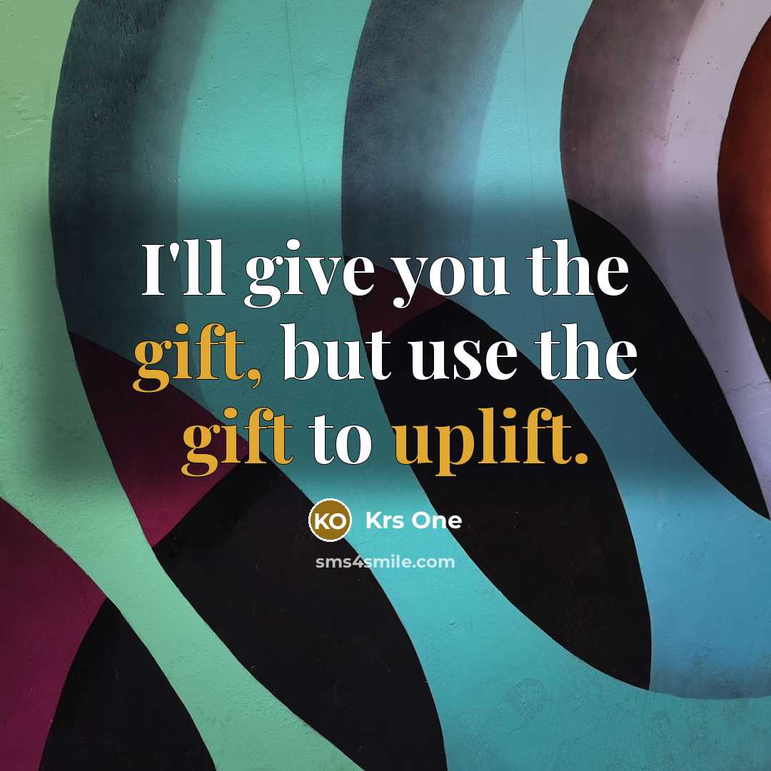 “I'll give you the gift, but use the gift to uplift.” quote by Krs One