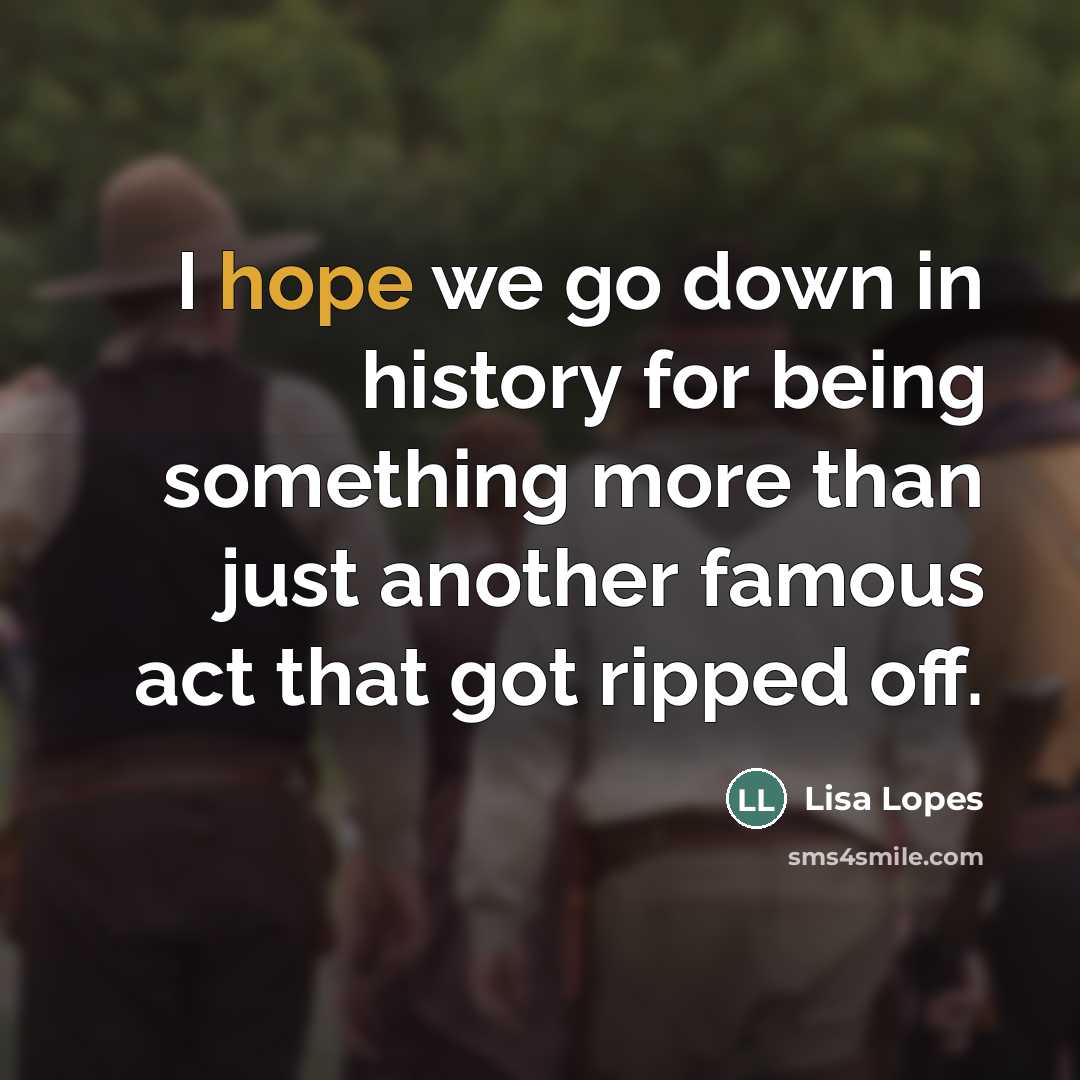 “I hope we go down in history for being something…” quote by Lisa Lopes