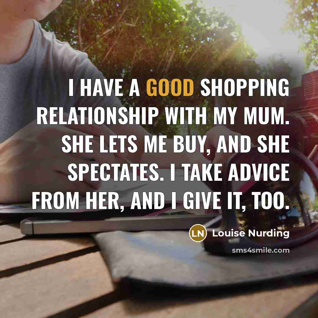 “I have a good shopping relationship with my mum. She…” quote by Louise Nurding