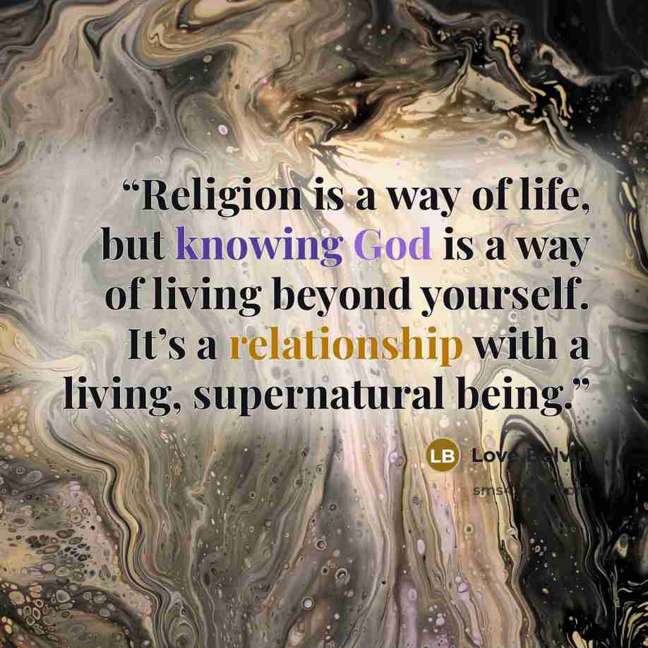 “Religion is a way of life, but knowing God is a way of living beyond yourself. It’s a relationship with a living, supernatural being.” quote by Love Belvin