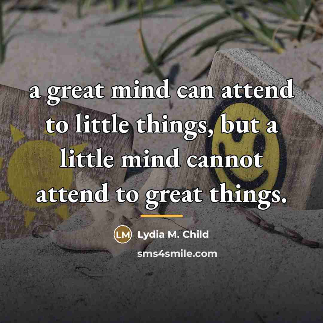 “a great mind can attend to little things, but a…” quote by Lydia M. Child