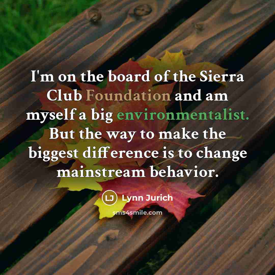 “I'm on the board of the Sierra Club Foundation and…” quote by Lynn Jurich
