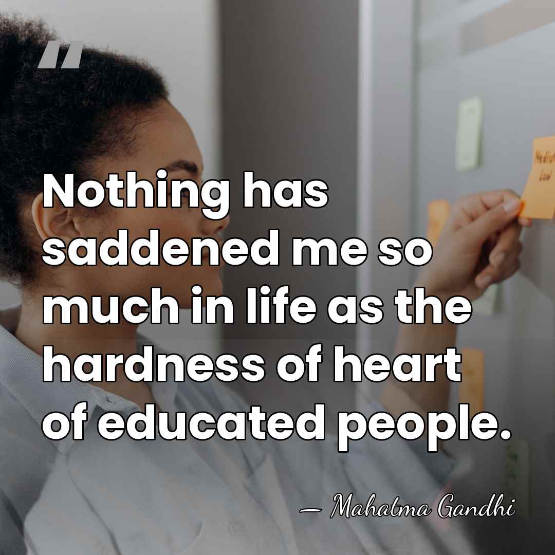 Nothing has saddened me so much in life as the hardness of&hellip; - Mahatma Gandhi