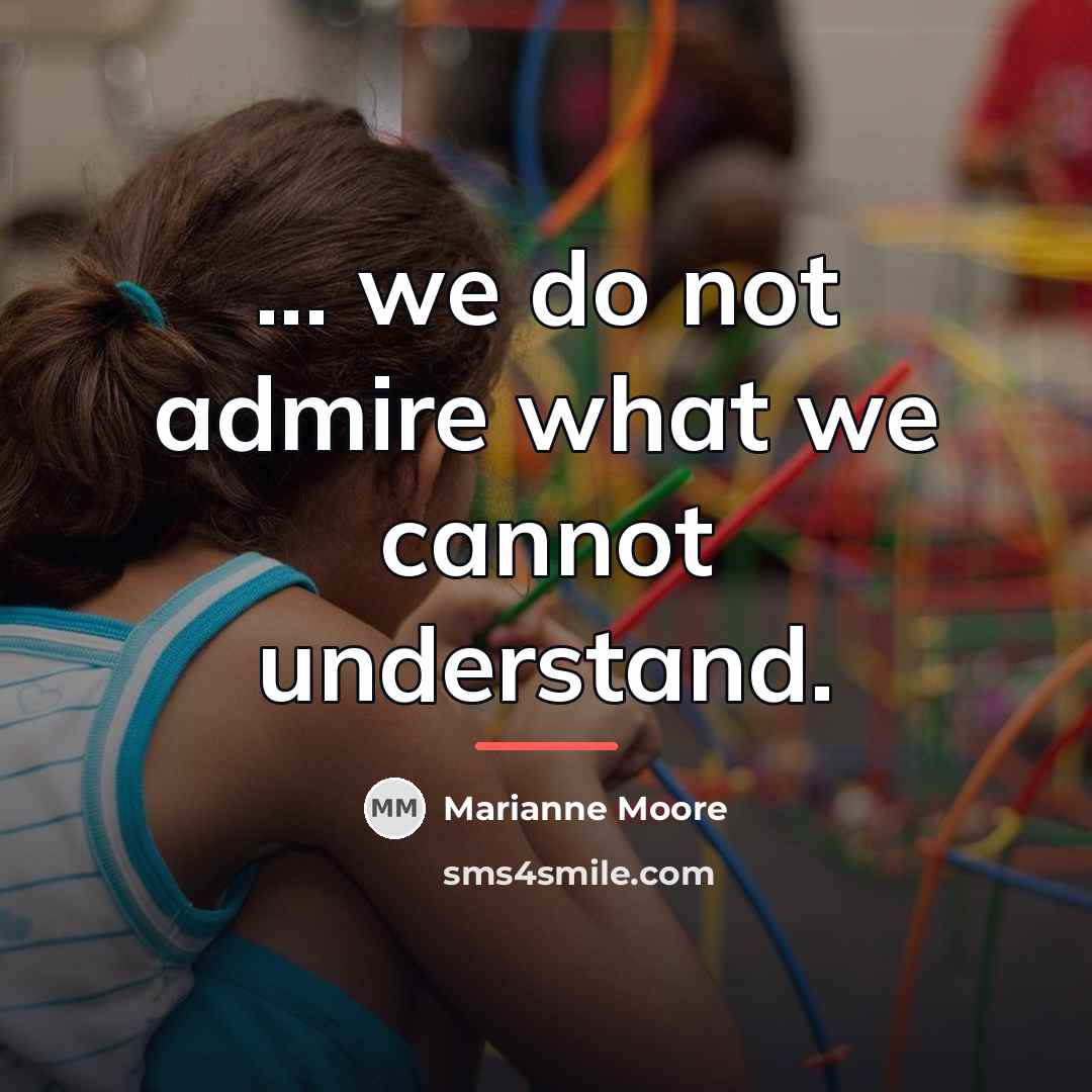 “... we do not admire what we cannot understand.…” quote by Marianne Moore