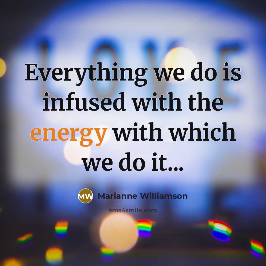 “Everything we do is infused with the energy with which…” quote by Marianne Williamson