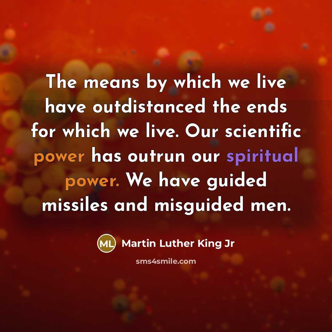 “The means by which we live have outdistanced the ends…” quote by Martin Luther King Jr