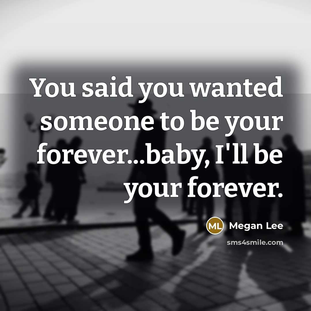 “You said you wanted someone to be your forever...baby, I'll be your forever.” quote by Megan Lee