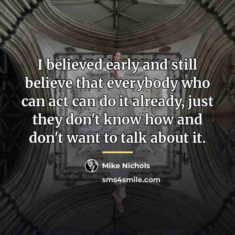 “I believed early and still believe that everybody who can…” quote by Mike Nichols