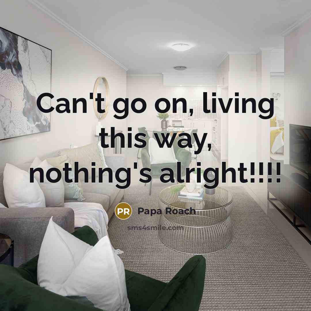“Can't go on, living this way, nothing's alright!!!!…” quote by Papa Roach