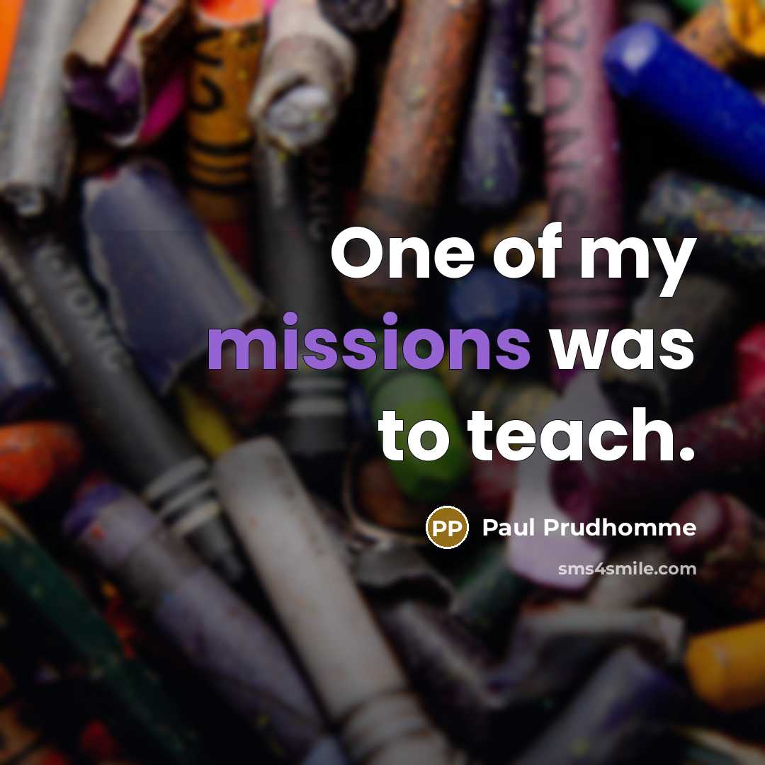 “One of my missions was to teach.…” quote by Paul Prudhomme
