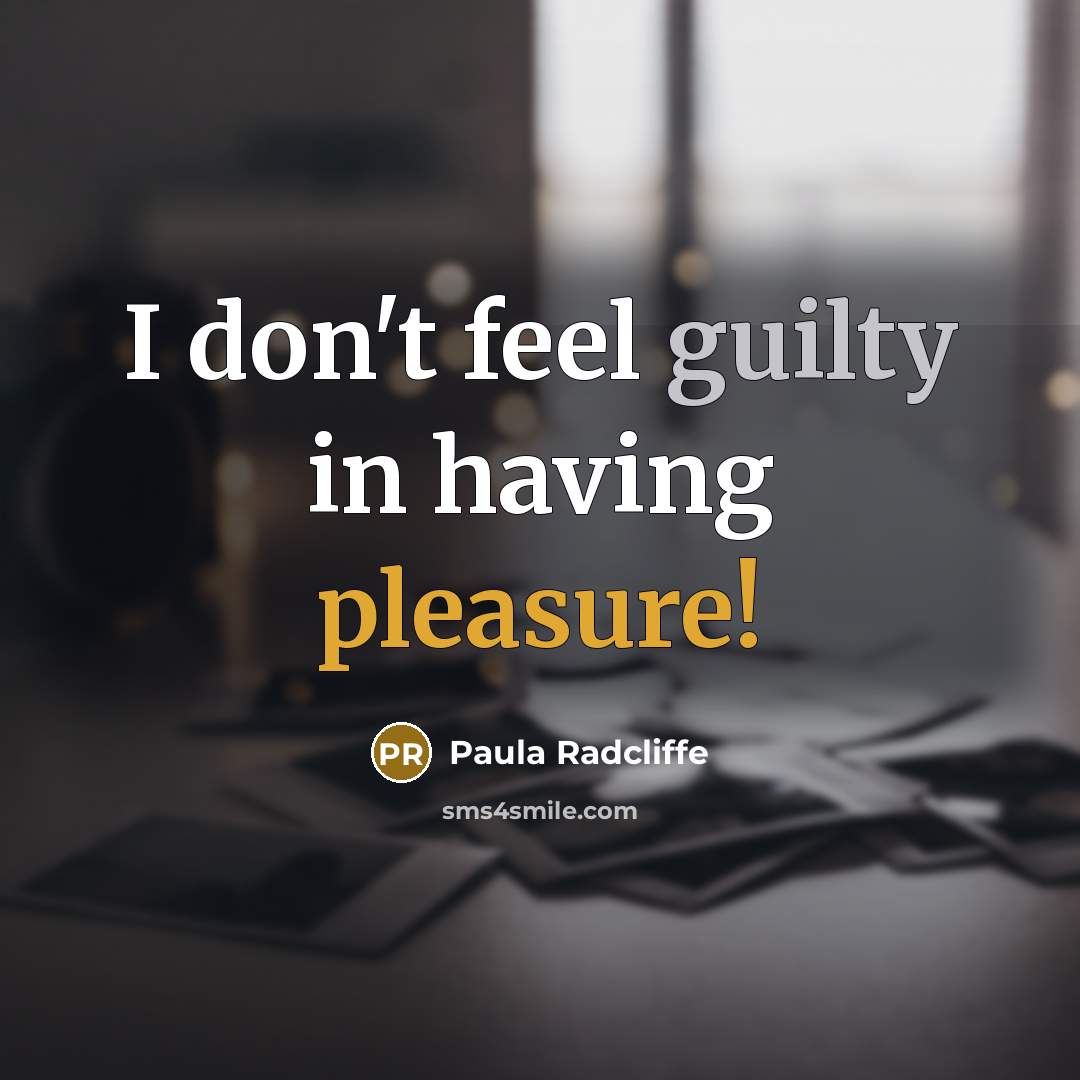 “I don't feel guilty in having pleasure!…” quote by Paula Radcliffe