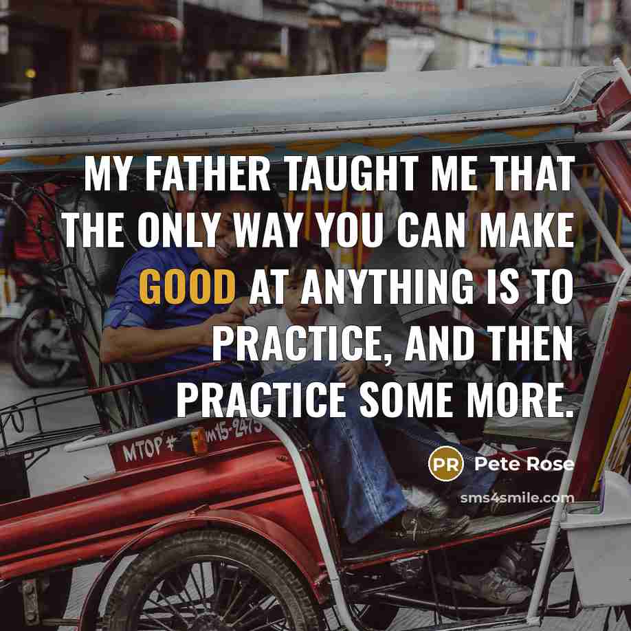 “My father taught me that the only way you can…” quote by Pete Rose