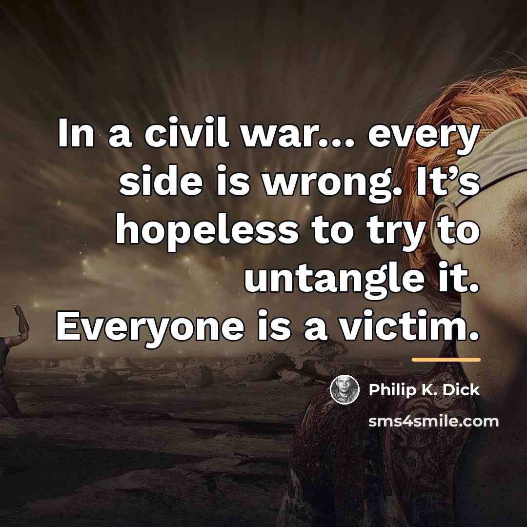 “In a civil war… every side is wrong. It’s hopeless…” quote by Philip K. Dick