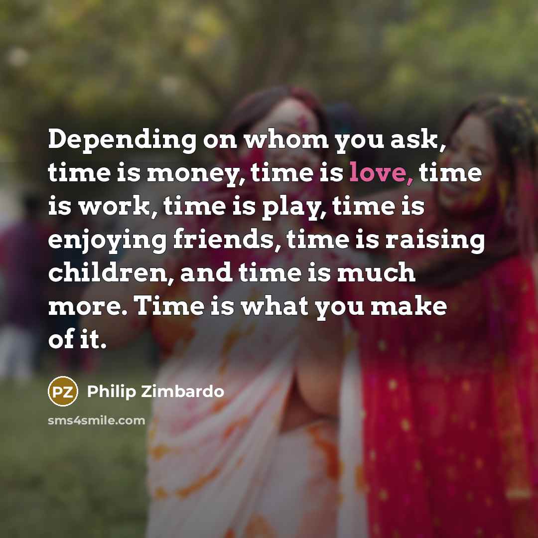 “Depending on whom you ask, time is money, time is…” quote by Philip Zimbardo