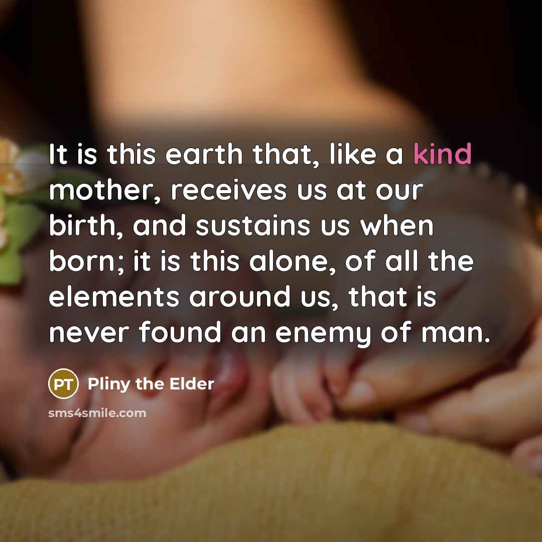 “It is this earth that, like a kind mother, receives…” quote by Pliny the Elder