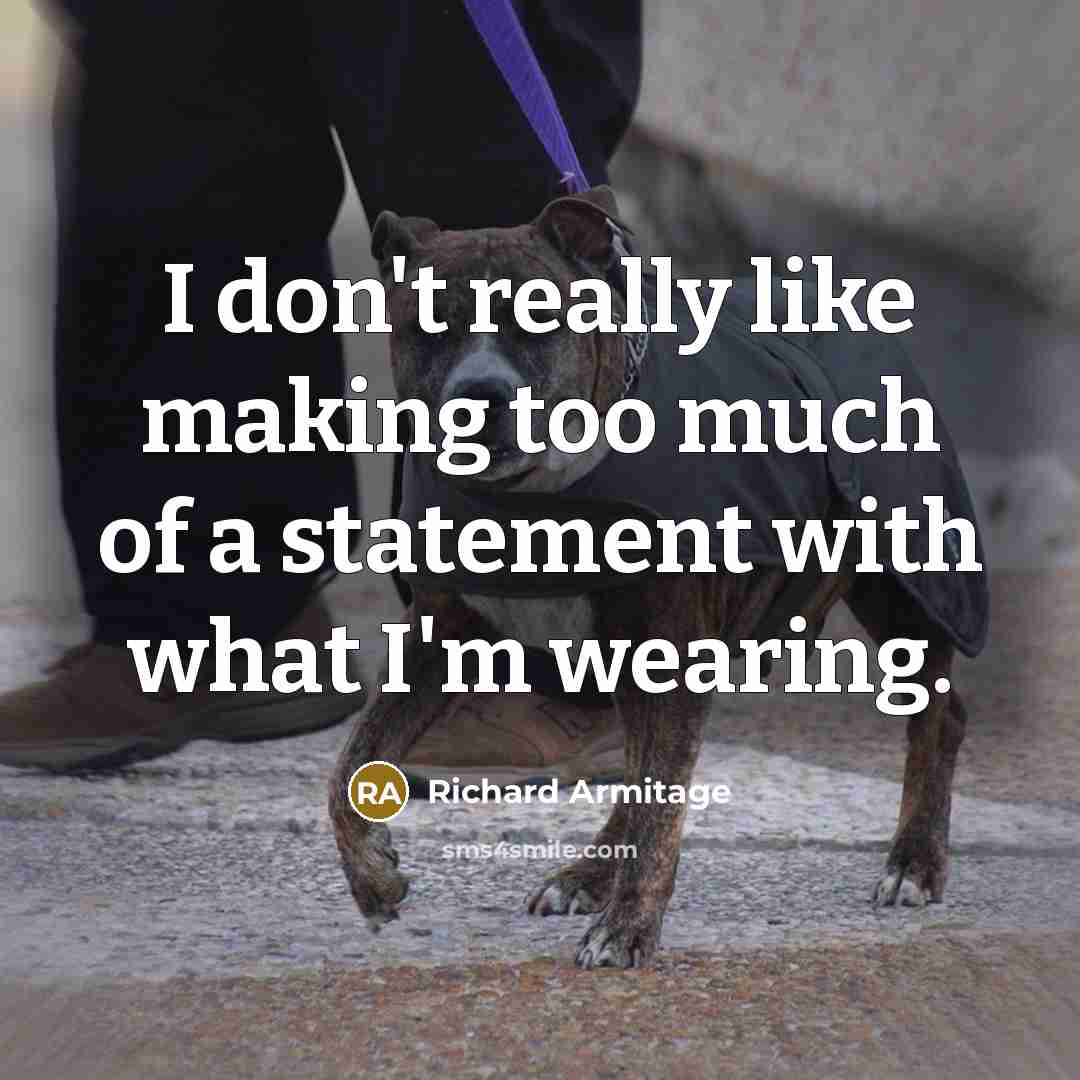 “I don't really like making too much of a statement with what I'm wearing.” quote by Richard Armitage