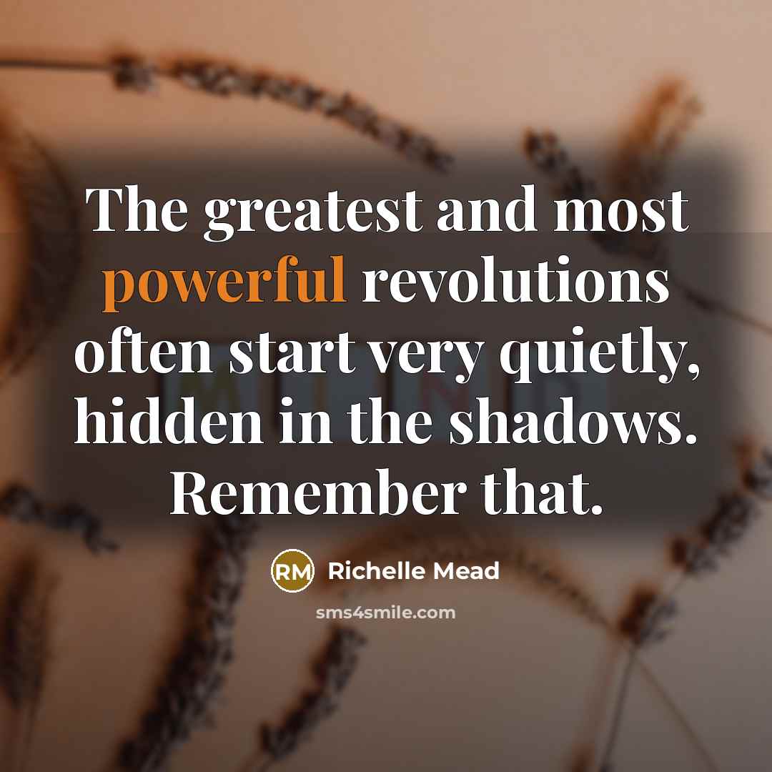 “The greatest and most powerful revolutions often start very quietly,…” quote by Richelle Mead