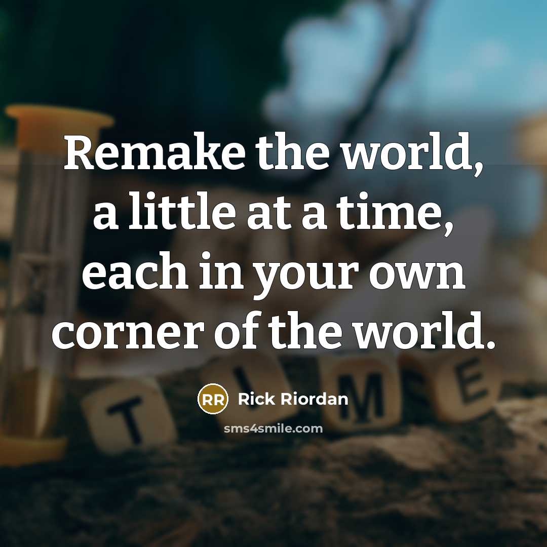 “Remake the world, a little at a time, each in…” quote by Rick Riordan