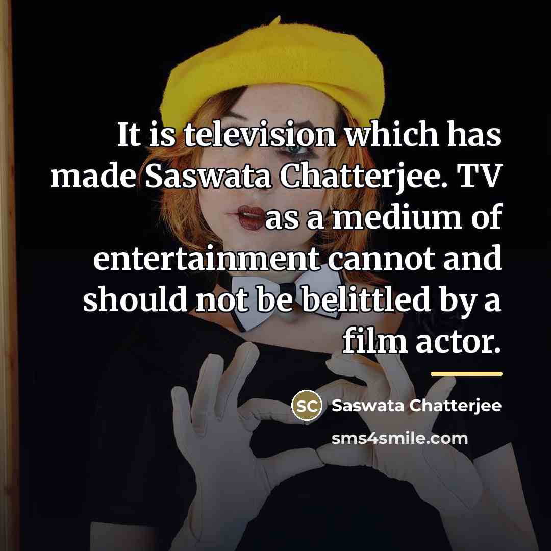 “It is television which has made Saswata Chatterjee. TV as…” quote by Saswata Chatterjee
