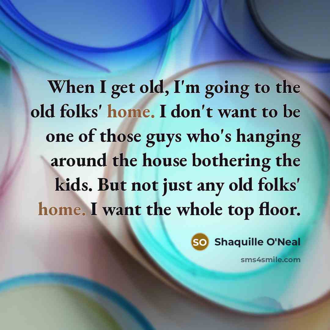 “When I get old, I'm going to the old folks'…” quote by Shaquille O'Neal