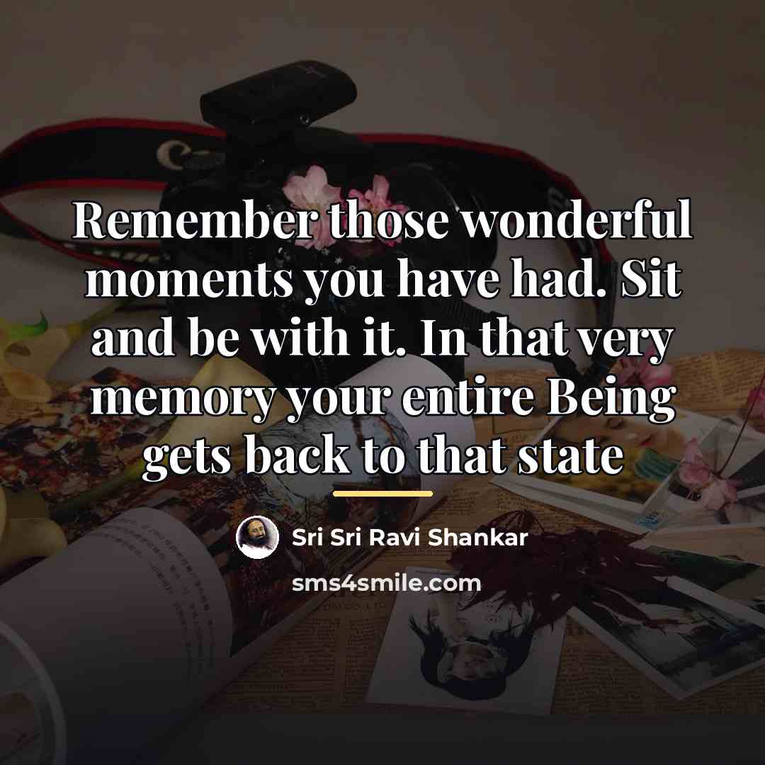 “Remember those wonderful moments you have had. Sit and be…” quote by Sri Sri Ravi Shankar
