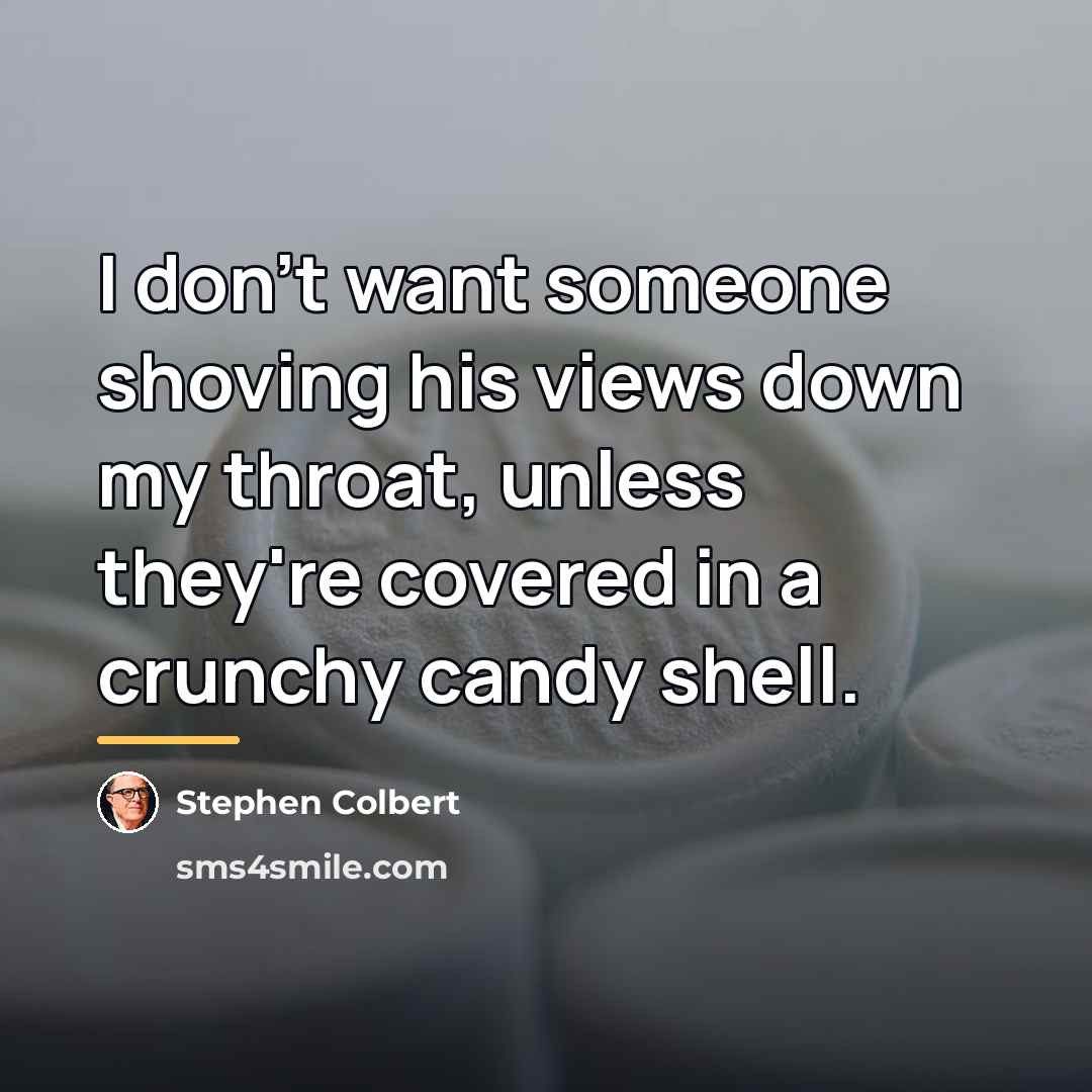 “I don't want someone shoving his views down my throat,…” quote by Stephen Colbert