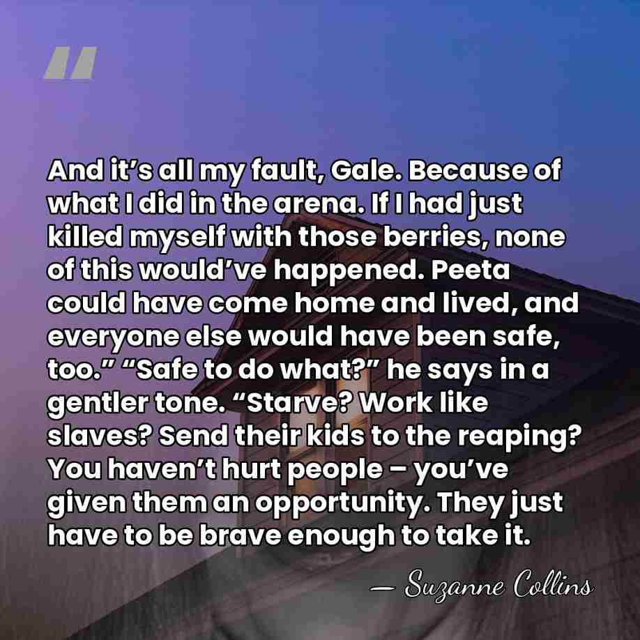 And it’s all my fault, Gale. Because of what I did in&hellip; - Suzanne Collins