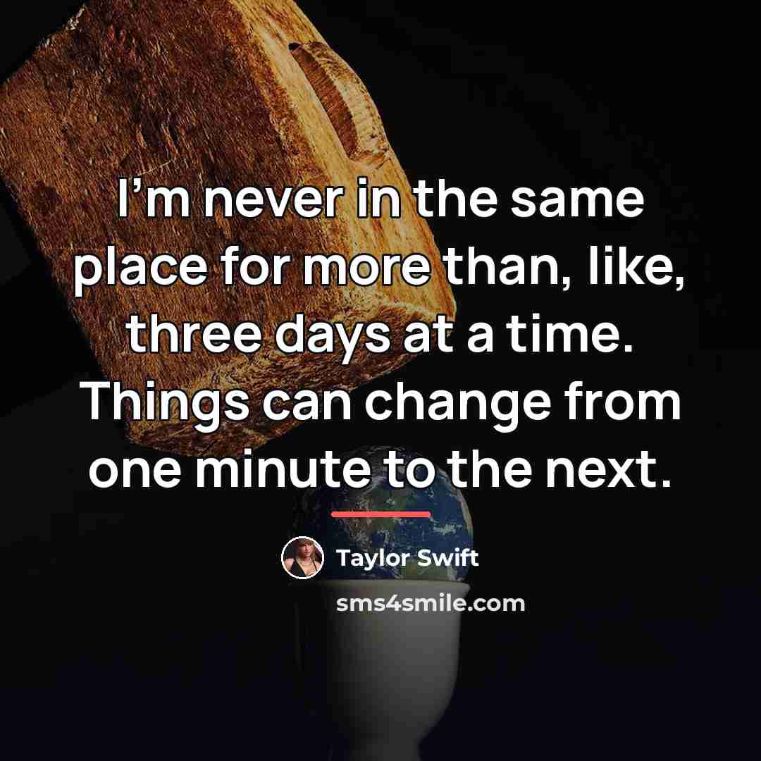 “I'm never in the same place for more than, like,…” quote by Taylor Swift