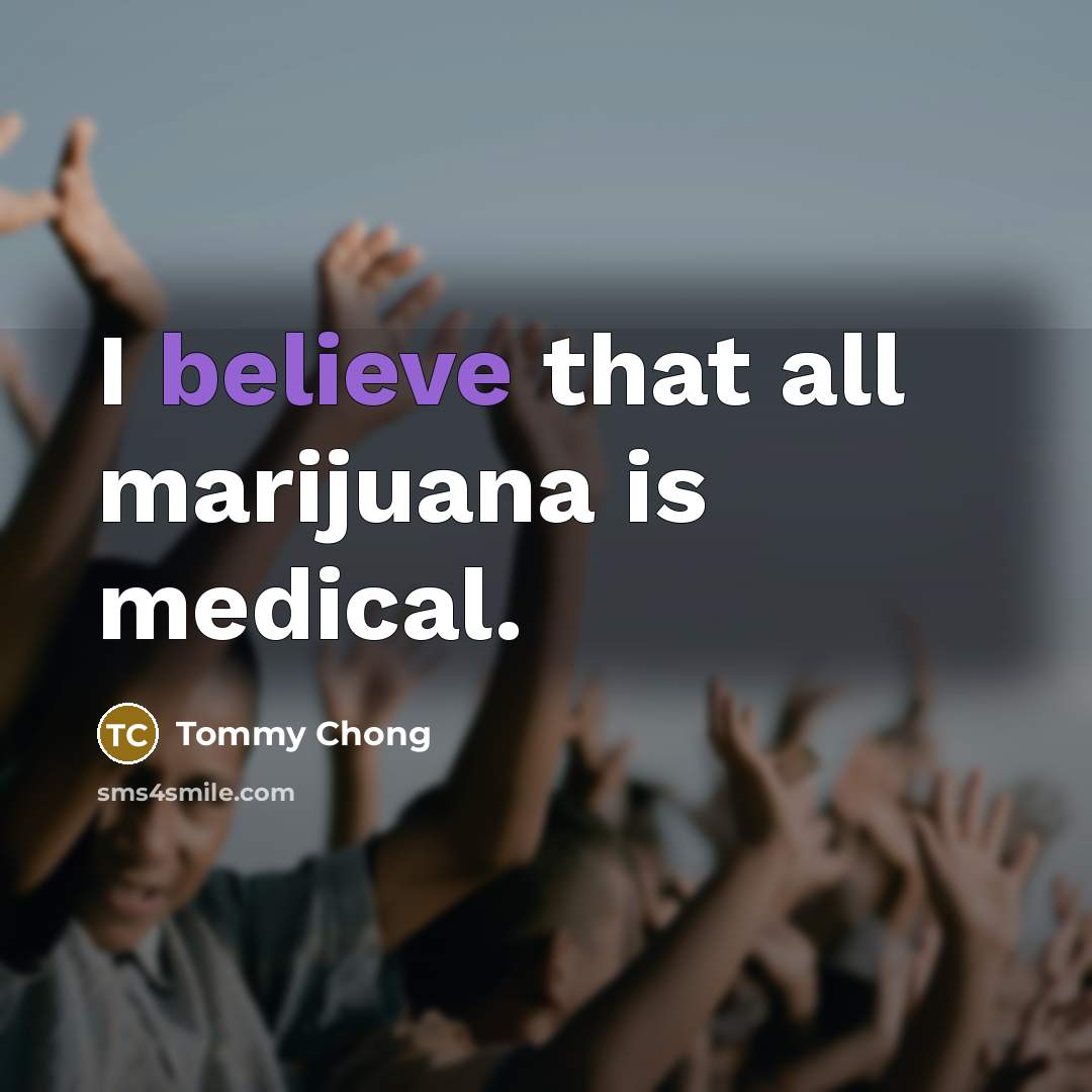 “I believe that all marijuana is medical.…” quote by Tommy Chong