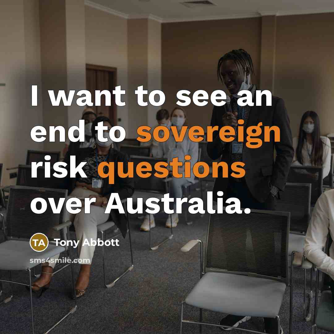 “I want to see an end to sovereign risk questions…” quote by Tony Abbott