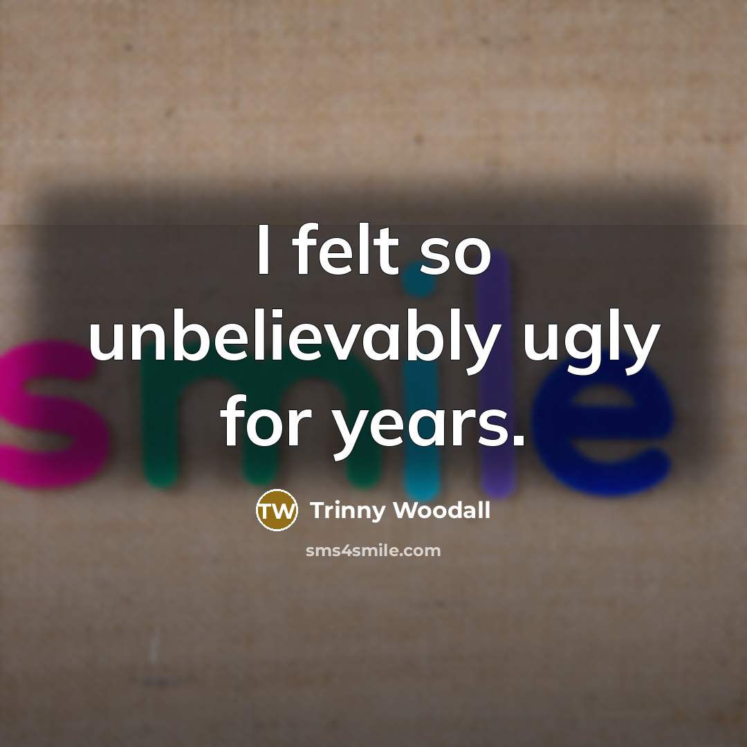 “I felt so unbelievably ugly for years.…” quote by Trinny Woodall
