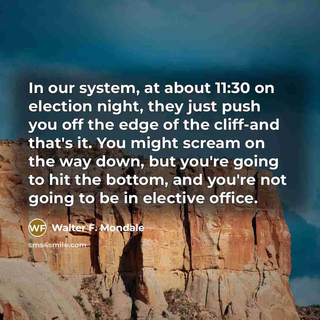 “In our system, at about 11:30 on election night, they…” quote by Walter F. Mondale