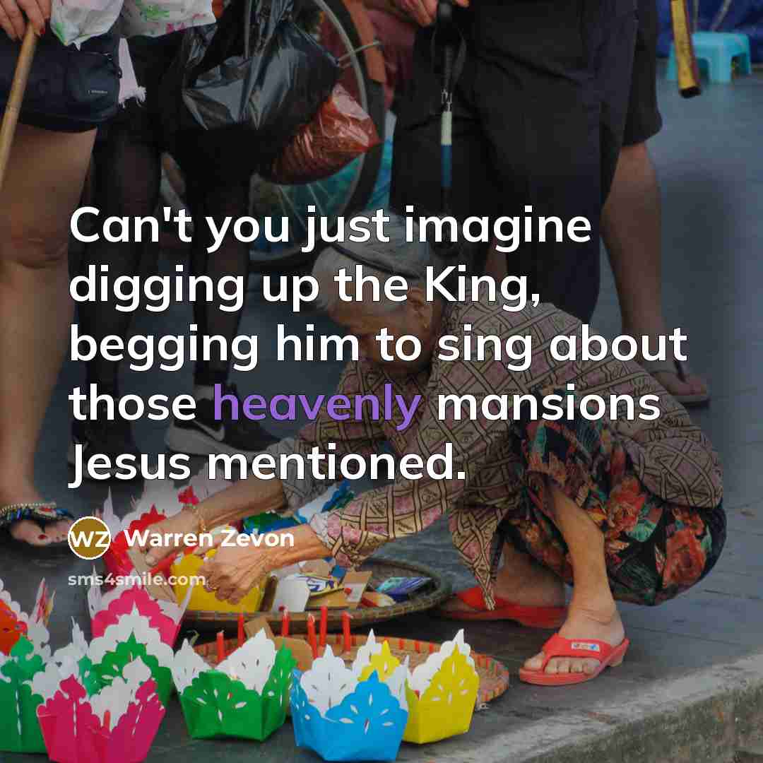 “Can't you just imagine digging up the King, begging him…” quote by Warren Zevon