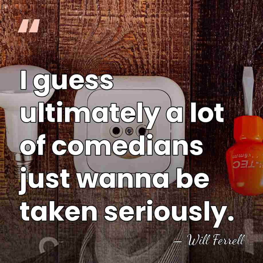 I guess ultimately a lot of comedians just wanna be taken seriously. - Will Ferrell