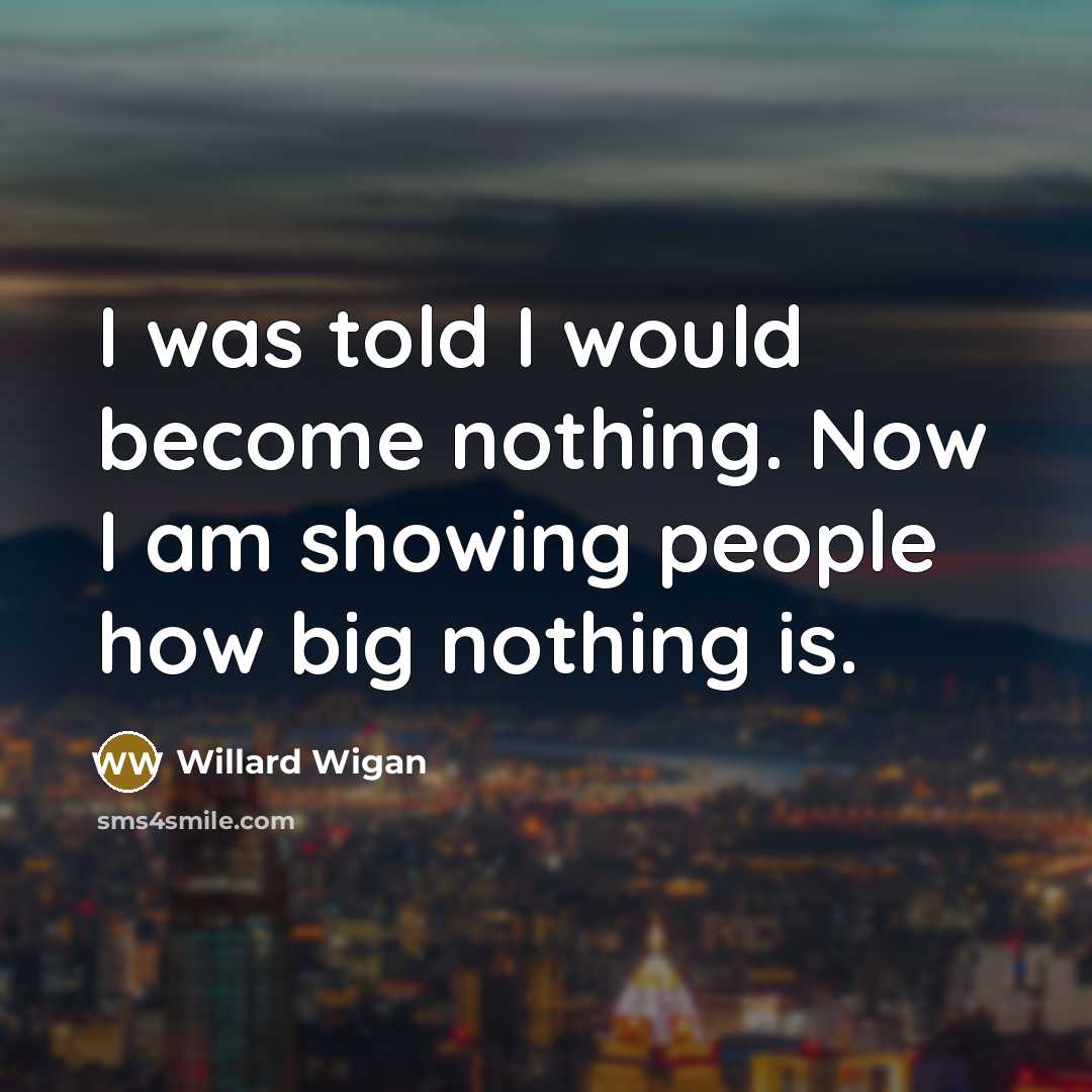 “I was told I would become nothing. Now I am…” quote by Willard Wigan
