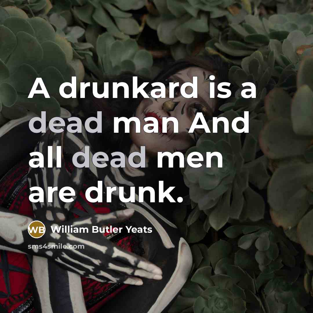 “A drunkard is a dead man And all dead men…” quote by William Butler Yeats