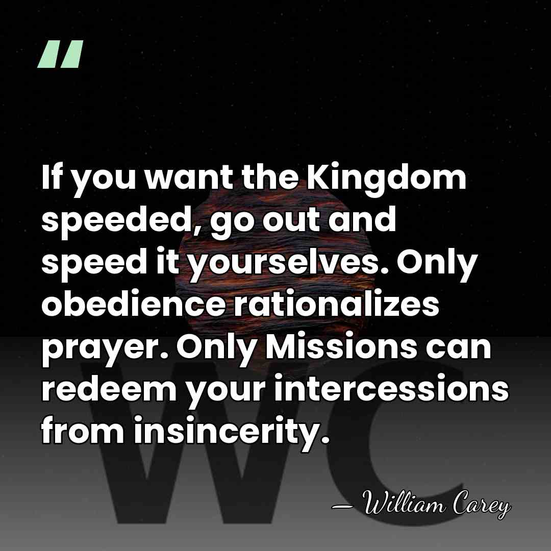 If you want the Kingdom speeded, go out and speed it yourselves.&hellip; - William Carey