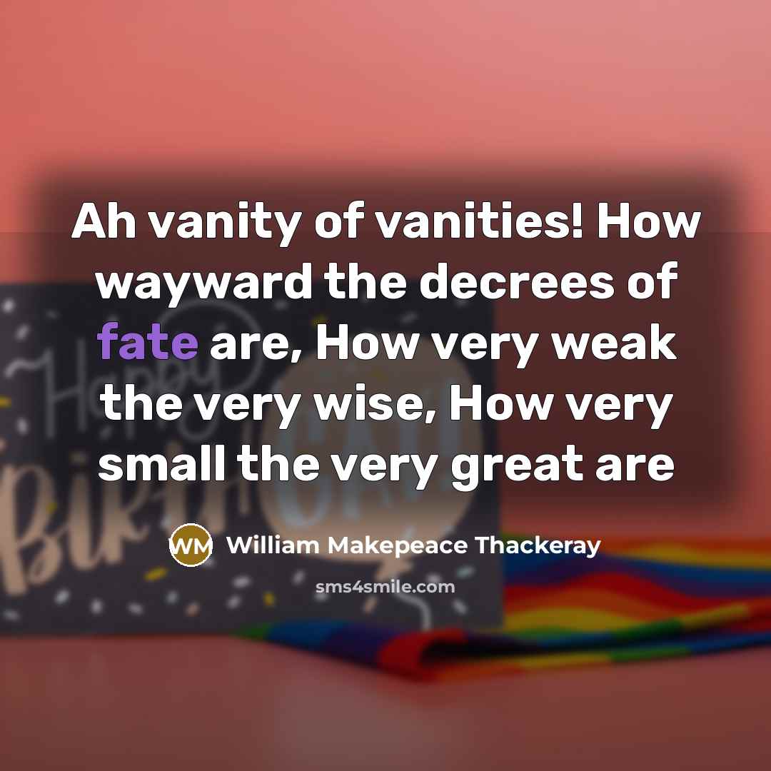 “Ah vanity of vanities! How wayward the decrees of fate…” quote by William Makepeace Thackeray