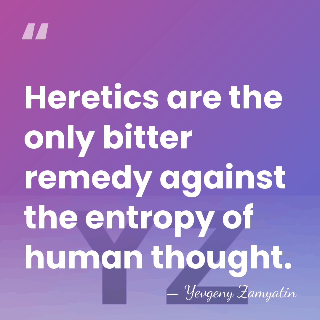 Heretics are the only bitter remedy against the entropy of human thought. - Yevgeny Zamyatin
